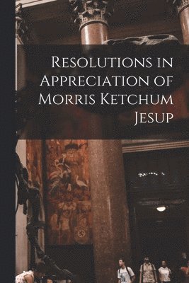 Resolutions in Appreciation of Morris Ketchum Jesup 1