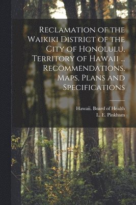 bokomslag Reclamation of the Waikiki District of the City of Honolulu, Territory of Hawaii ... Recommendations, Maps, Plans and Specifications