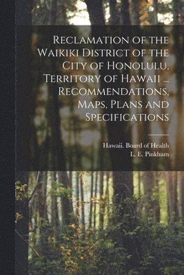Hawaii Board of Health, L. E. (Lucius Eugene) Pinkham - Reclamation of the Waikiki District of the City of Honolulu, Territory of Hawaii ... Recommendations, Maps, Plans and Specifications, Häftad