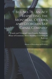 bokomslag Bill No. 78 - An Act Respecting the Montreal, Ottawa and Georgian Bay Canal Company: Minutes of Proceedings and Evidence