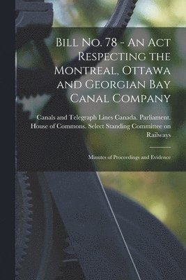 Bill No. 78 - An Act Respecting the Montreal, Ottawa and Georgian Bay Canal Company: Minutes of Proceedings and Evidence 1