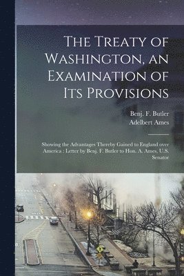 The Treaty of Washington, an Examination of Its Provisions [microform] 1