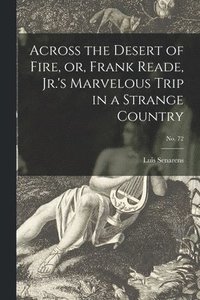 bokomslag Across the Desert of Fire, or, Frank Reade, Jr.'s Marvelous Trip in a Strange Country; no. 72