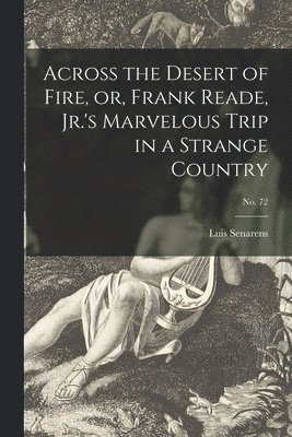 Across the Desert of Fire, or, Frank Reade, Jr.'s Marvelous Trip in a Strange Country; no. 72 1