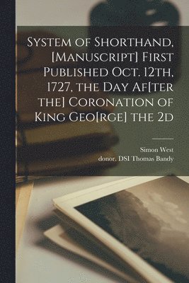 bokomslag System of Shorthand, [manuscript] First Published Oct. 12th, 1727, the Day Af[ter the] Coronation of King Geo[rge] the 2d