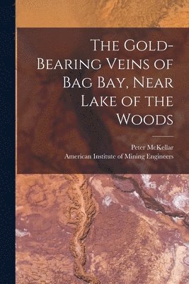 The Gold-bearing Veins of Bag Bay, Near Lake of the Woods [microform] 1