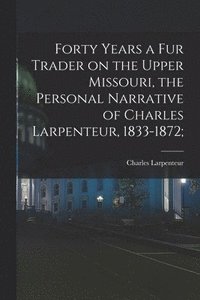 bokomslag Forty Years a Fur Trader on the Upper Missouri, the Personal Narrative of Charles Larpenteur, 1833-1872;