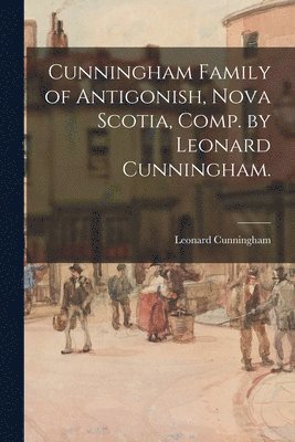 Leonard 1881- Cunningham, Leonard Cunningham - Cunningham Family of Antigonish, Nova Scotia, Comp. by Leonard Cunningham., Häftad