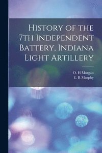 bokomslag History of the 7th Independent Battery, Indiana Light Artillery
