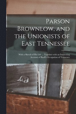 bokomslag Parson Brownlow, and the Unionists of East Tennessee