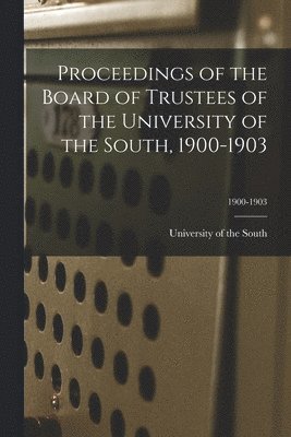 Proceedings of the Board of Trustees of the University of the South, 1900-1903; 1900-1903 1