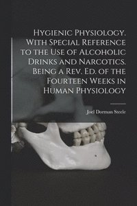 bokomslag Hygienic Physiology. With Special Reference to the Use of Alcoholic Drinks and Narcotics. Being a Rev. Ed. of the Fourteen Weeks in Human Physiology