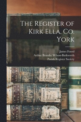 James 1854- Foord, James Foord, Arthur Bromby Wilson-Barkworth, Parish Register Society - Register of Kirk Ella, Co. York, Häftad