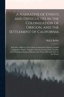 bokomslag A Narrative of Events and Difficulties in the Colonization of Oregon, and the Settlement of California [microform]