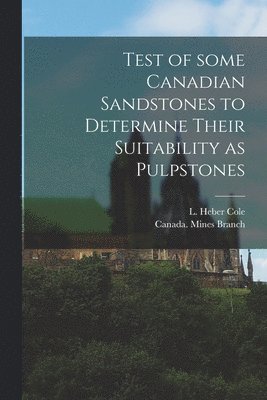 Test of Some Canadian Sandstones to Determine Their Suitability as Pulpstones [microform] 1