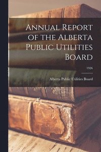 bokomslag Annual Report of the Alberta Public Utilities Board; 1926