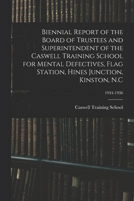 bokomslag Biennial Report of the Board of Trustees and Superintendent of the Caswell Training School for Mental Defectives, Flag Station, Hines Junction, Kinston, N.C; 1934-1936