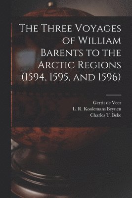 Gerrit de Fl Veer, L. R. Koolemans (Laurens Rein Beynen, Charles T. (Charles Tilstone) Beke - Three Voyages of William Barents to the Arctic Regions (1594, 1595, and 1596) [microform], Häftad