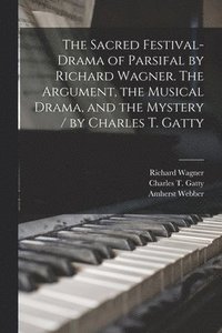 bokomslag The Sacred Festival-drama of Parsifal by Richard Wagner. The Argument, the Musical Drama, and the Mystery / by Charles T. Gatty