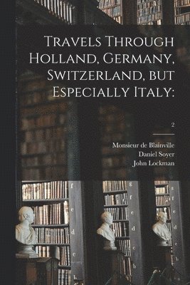 bokomslag Travels Through Holland, Germany, Switzerland, but Especially Italy