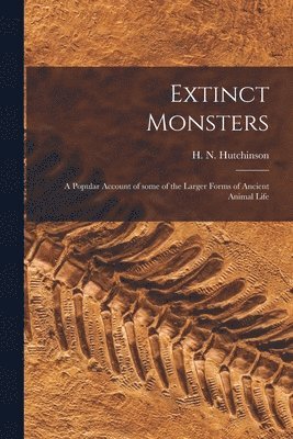Extinct Monsters; a Popular Account of Some of the Larger Forms of Ancient Animal Life