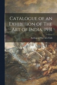 bokomslag Catalogue of an Exhibition of The Art of India, 1931