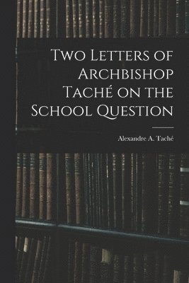 Two Letters of Archbishop Tach on the School Question [microform] 1