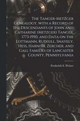 bokomslag The Tanger-Metzger Genealogy, With a Record of the Descendants of John and Catharine (Metzger) Tanger, 1773-1950, and Data on the Lottmann, Rudisill,