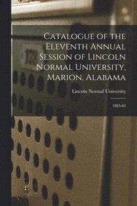 bokomslag Catalogue of the Eleventh Annual Session of Lincoln Normal University, Marion, Alabama