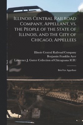 bokomslag Illinois Central Railroad Company, Appellant, Vs. the People of the State of Illinois, and the City of Chicago, Appellees