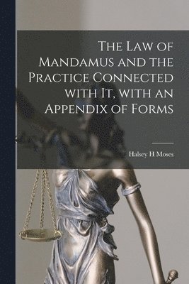 The Law of Mandamus and the Practice Connected With It, With an Appendix of Forms 1