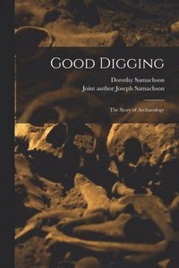 bokomslag Good Digging; the Story of Archaeology