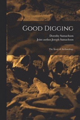 Good Digging; the Story of Archaeology 1