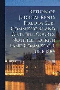 bokomslag Return of Judicial Rents Fixed by Sub-Commissions and Civil Bill Courts, Notified to Irish Land Commission, June 1884