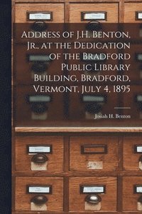 bokomslag Address of J.H. Benton, Jr., at the Dedication of the Bradford Public Library Building, Bradford, Vermont, July 4, 1895