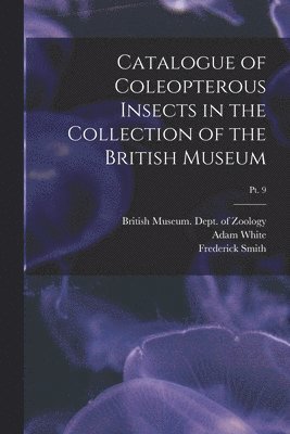 Adam 1817-1879 White, British Museum (Natural History) Dept, Frederick ?- Smith - Catalogue of Coleopterous Insects in the Collection of the British Museum; pt. 9, Häftad
