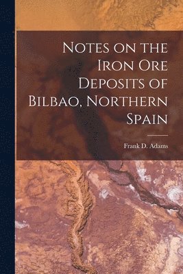 Frank D. (Frank Dawson) Adams - Notes on the Iron Ore Deposits of Bilbao, Northern Spain [microform], Häftad