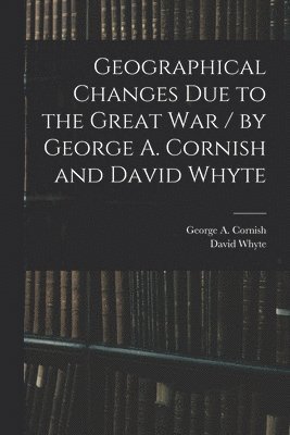 Geographical Changes Due to the Great War / by George A. Cornish and David Whyte