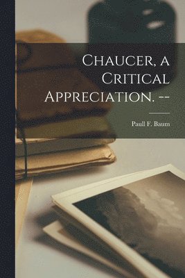 Chaucer, a Critical Appreciation. -- 1