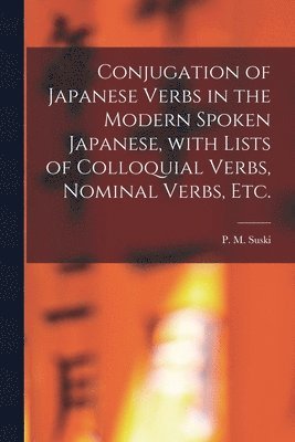 bokomslag Conjugation of Japanese Verbs in the Modern Spoken Japanese, With Lists of Colloquial Verbs, Nominal Verbs, Etc.