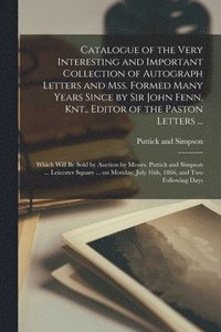 bokomslag Catalogue of the Very Interesting and Important Collection of Autograph Letters and Mss. Formed Many Years Since by Sir John Fenn, Knt., Editor of the Paston Letters ...