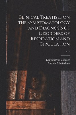 Edmund Von 1852-1912 Neusser, Andrew MacFarlane - Clinical Treatises on the Symptomatology and Diagnosis of Disorders of Respiration and Circulation; v. 1, Häftad