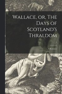 bokomslag Wallace, or, The Days of Scotland's Thraldom