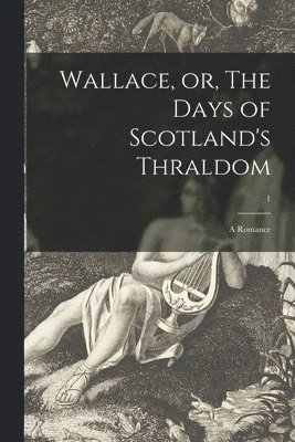 Wallace, or, The Days of Scotland's Thraldom 1