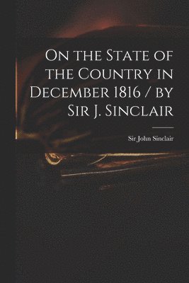 On the State of the Country in December 1816 / by Sir J. Sinclair 1