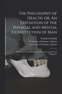 bokomslag The Philosophy of Health, or, An Exposition of the Physical and Mental Constitution of Man [electronic Resource]