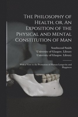 Southwood 1788-1861 Smith, University of Glasgow Library - Philosophy of Health, or, An Exposition of the Physical and Mental Constitution of Man [electronic Resource], Häftad