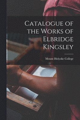 Catalogue of the Works of Elbridge Kingsley 1