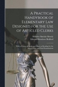 bokomslag A Practical Handybook of Elementary Law Designed for the Use of Articled Clerks; With a Course of Study, and Hints on Reading for the Intermediate and Final Examinations