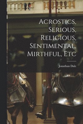 Acrostics, Serious, Religious, Sentimental, Mirthful, Etc 1